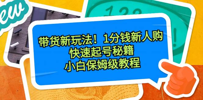 图片[1]-带货新玩法！1分钱新人购，快速起号秘籍！小白保姆级教程-久创网