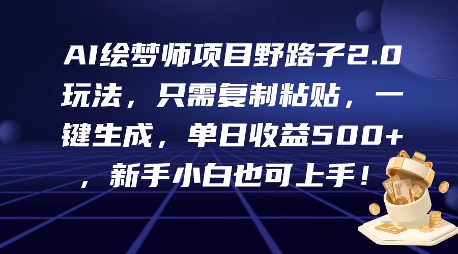 AI绘梦师项目野路子2.0玩法，只需复制粘贴，一键生成，单日收益500+，新…-久创网