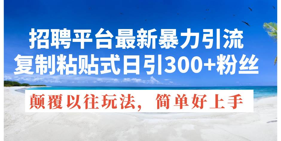 招聘平台最新暴力引流，复制粘贴式日引300+粉丝，颠覆以往垃圾玩法，简…-久创网