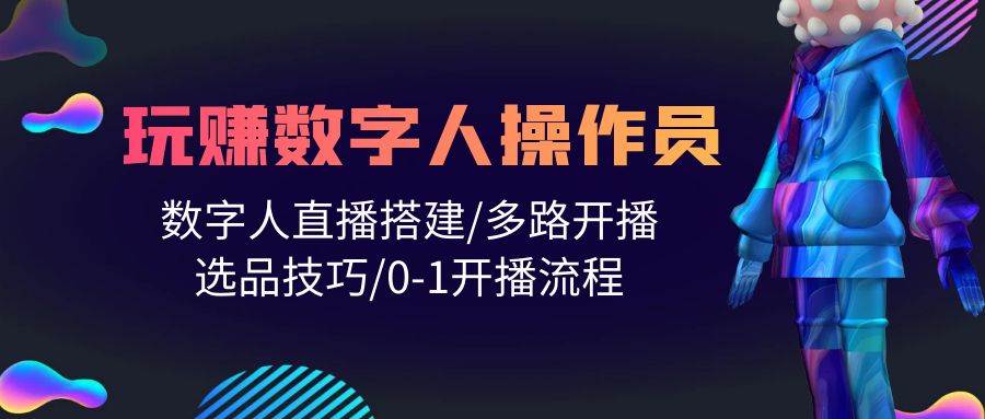 人人都能玩赚数字人操作员 数字人直播搭建/多路开播/选品技巧/0-1开播流程-久创网