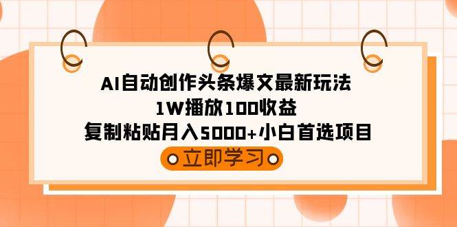 图片[1]-AI自动创作头条爆文最新玩法 1W播放100收益 复制粘贴月入5000+小白首选项目-久创网