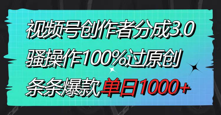 视频号创作者分成3.0玩法，骚操作100%过原创，条条爆款，单日1000+-久创网