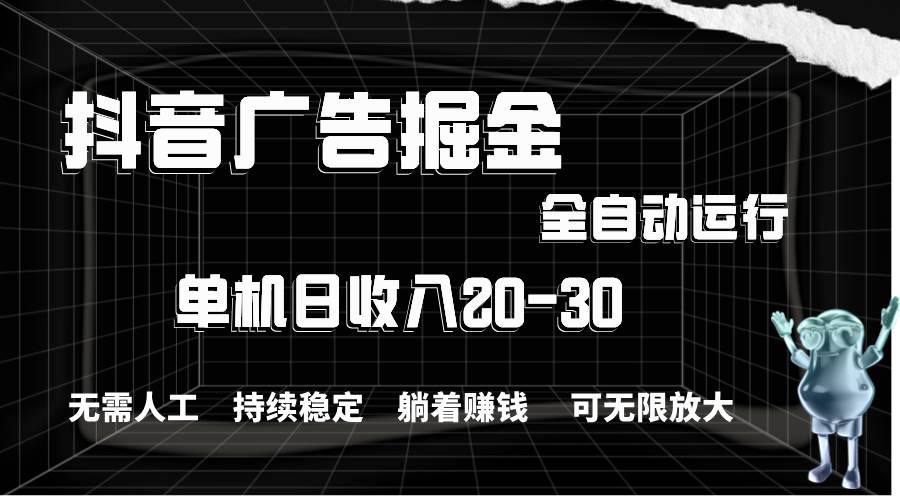 抖音广告掘金，单机产值20-30，全程自动化操作-久创网