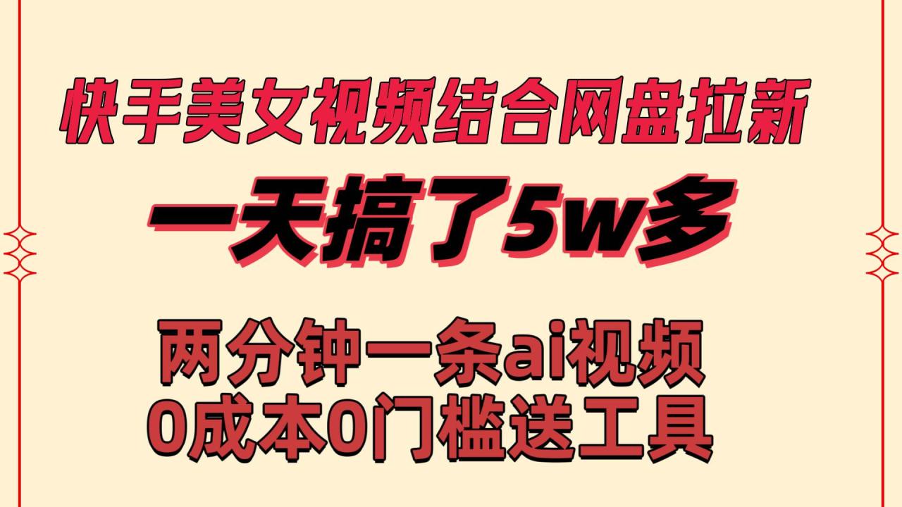 图片[1]-快手美女视频结合网盘拉新，一天搞了50000 两分钟一条Ai原创视频，0成…-久创网