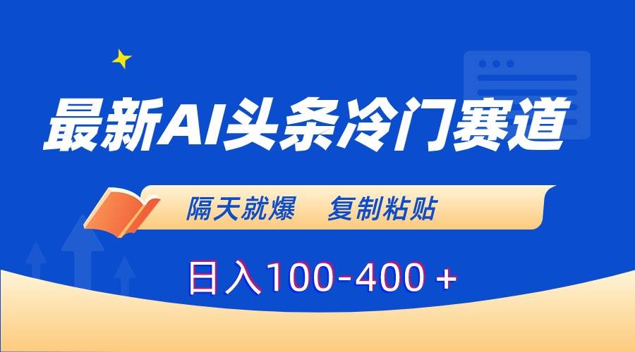 最新AI头条冷门赛道，隔天就爆，复制粘贴日入100-400＋-久创网