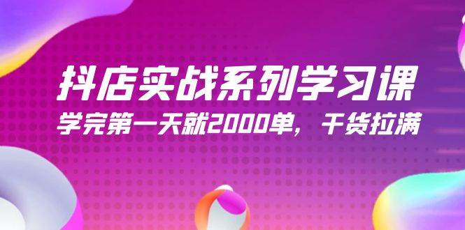 抖店实战系列学习课，学完第一天就2000单，干货拉满（245节课）-久创网