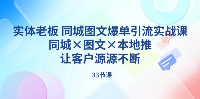 实体老板 同城图文爆单引流实战课，同城×图文×本地推，让客户源源不断-久创网