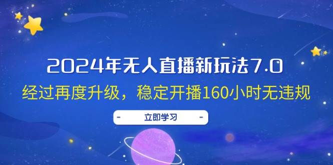 2024年无人直播新玩法7.0，经过再度升级，稳定开播160小时无违规，抖音…-久创网