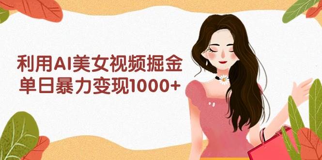 图片[1]-利用AI美女视频掘金，单日暴力变现1000+，多平台高收益，小白跟着干就完…-久创网