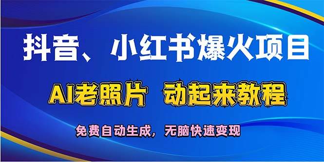 抖音、小红书爆火项目：AI老照片动起来教程，免费自动生成，无脑快速变…-久创网