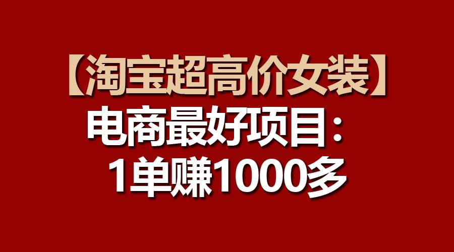 【淘宝超高价女装】电商最好项目：一单赚1000多-久创网