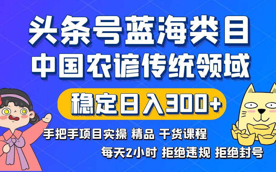 头条号蓝海类目传统和农谚领域实操精品课程拒绝违规封号稳定日入300+-久创网