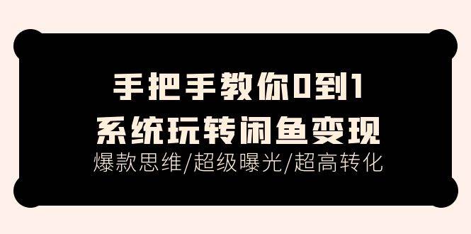 手把手教你0到1系统玩转闲鱼变现，爆款思维/超级曝光/超高转化（15节课）-久创网