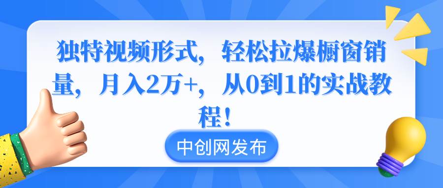 图片[1]-独特视频形式，轻松拉爆橱窗销量，月入2万+，从0到1的实战教程！-久创网