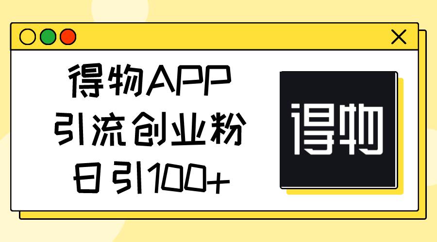 得物APP引流创业粉，日引100+-久创网