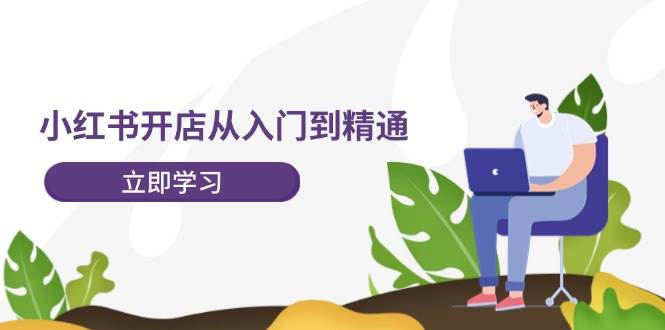 小红书开店从入门到精通，快速掌握小红书店铺运营，实现开店创收-202节课-久创网