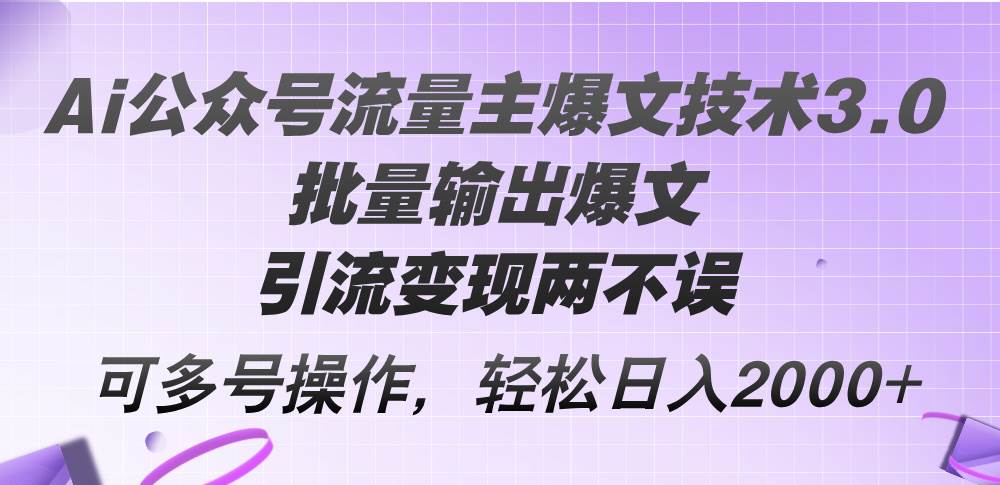 Ai公众号流量主爆文技术3.0，批量输出爆文，引流变现两不误，多号操作…-久创网