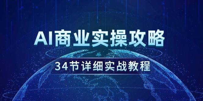 AI商业实操攻略，34节详细实战教程！-久创网