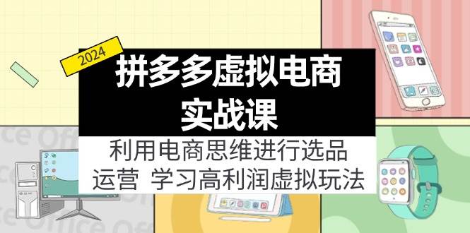 拼多多虚拟电商实战课：利用电商思维进行选品+运营，学习高利润虚拟玩法-久创网