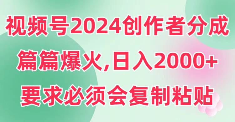 视频号2024创作者分成，片片爆火，要求必须会复制粘贴，日入2000+-久创网