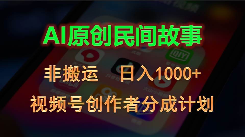 2024视频号创作者分成计划，AI原创民间故事，非搬运，日入1000+-久创网