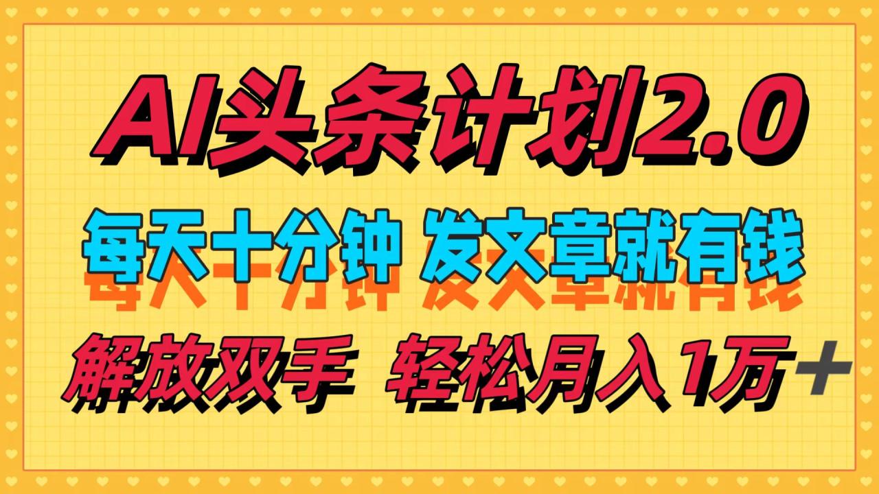 AI头条计划2.0，每天十分钟，发文章就有钱，小白轻松月入1w＋！-久创网