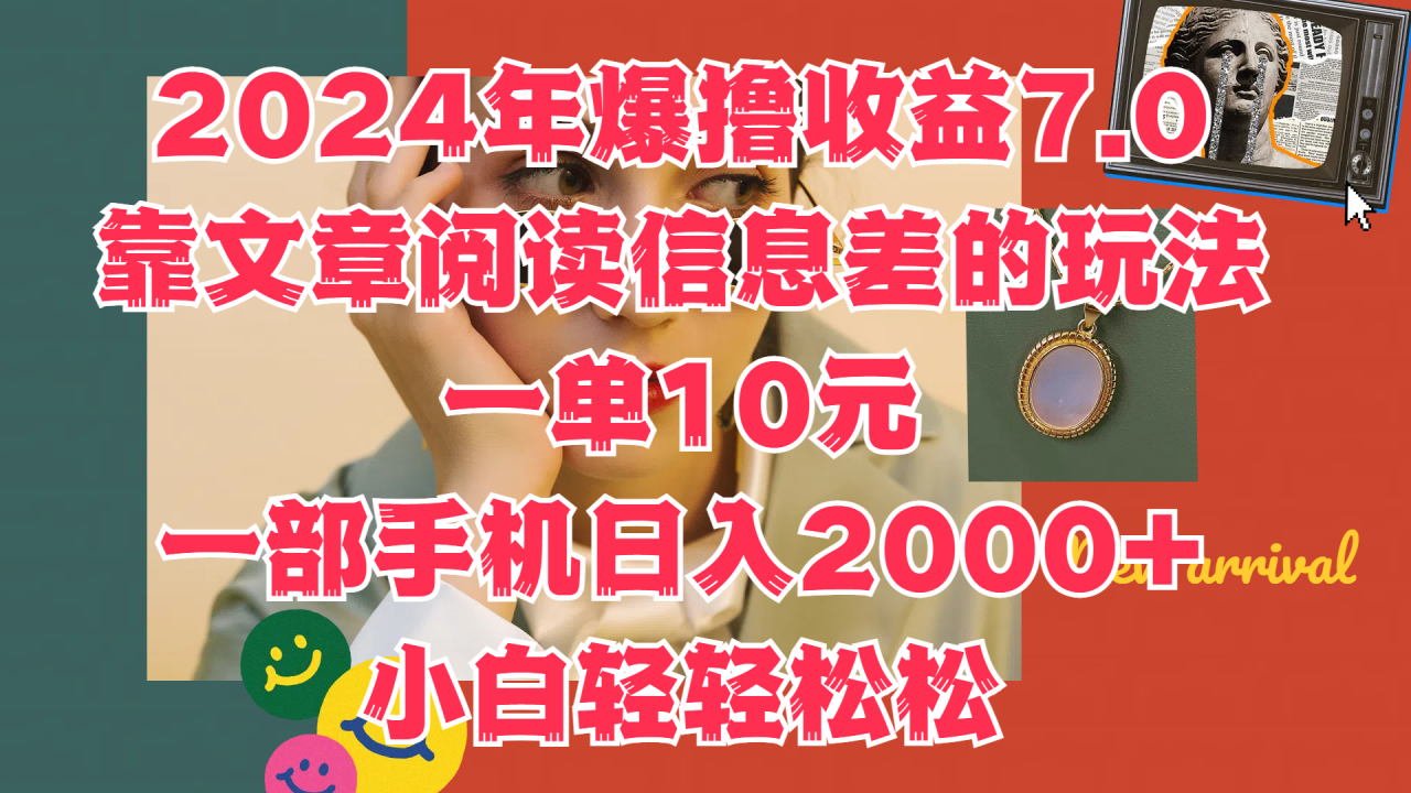 2024年爆撸收益7.0，只需要靠文章阅读信息差的玩法一单10元，一部手机日入2000+，小白轻轻松松驾驭-久创网