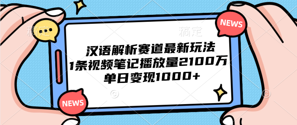 汉语解析赛道最新玩法，1条视频笔记播放量2100万，单日变现1000+-久创网