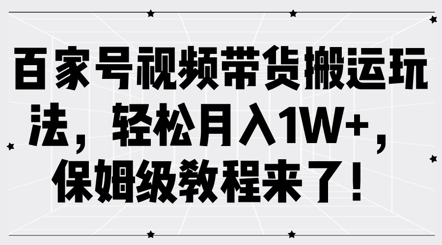 百家号视频带货搬运玩法，轻松月入1W+，保姆级教程来了！-久创网