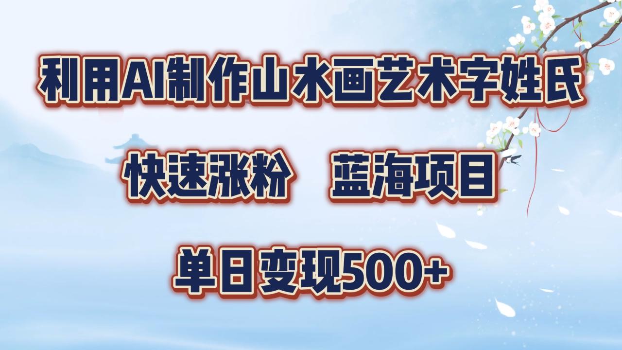 利用AI制作山水画艺术字姓氏快速涨粉，蓝海项目，单日变现500+-久创网