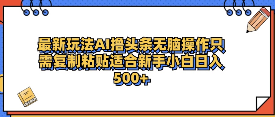 最新AI头条撸收益，日入500＋  只需无脑粘贴复制-久创网