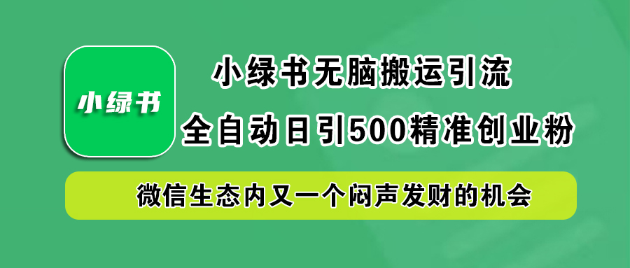 小绿书小白无脑搬运引流，全自动日引500精准创业粉，微信生态内又一个闷声发财的机会-久创网