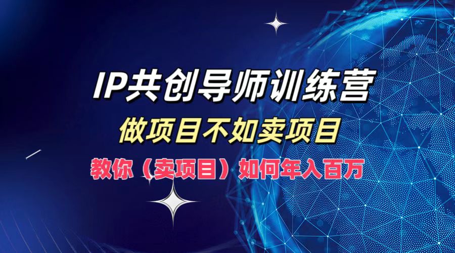 IP共创导师训练营，如何实现年入百万，做项目不如卖项目，教你（卖项目）-久创网