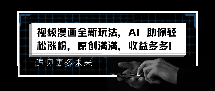 视频漫画全新玩法，AI 助你轻松涨粉，原创满满，收益多多！-久创网