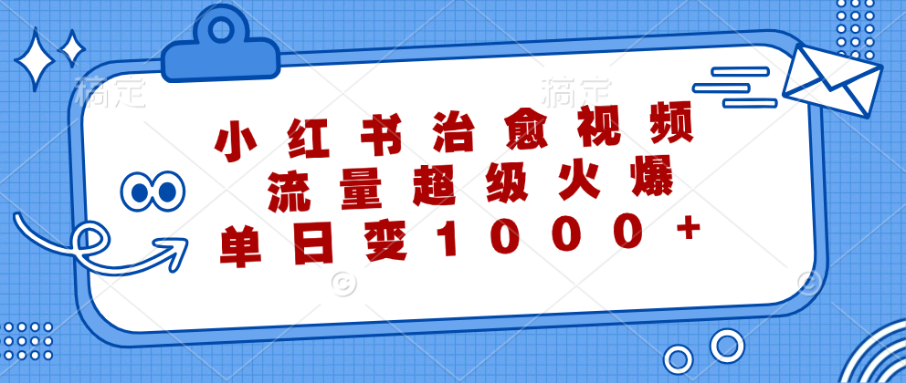 小红书治愈视频，流量超级火爆！单日变现1000+-久创网