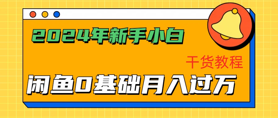 2024年新手小白如何通过闲鱼轻松月入过万-干货教程-久创网