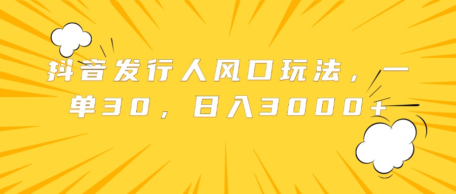 抖音发行人风口玩法，一单30，日入3000+-久创网