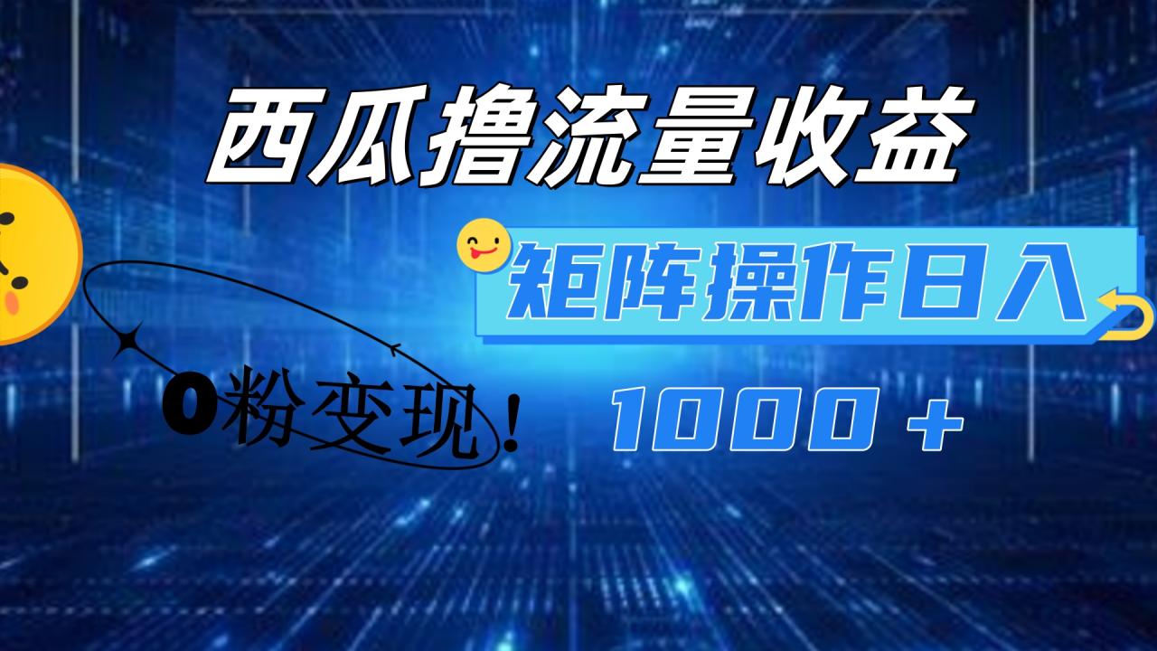 西瓜视频撸流量，简单上手，0粉变现矩阵操作！日入1000＋-久创网