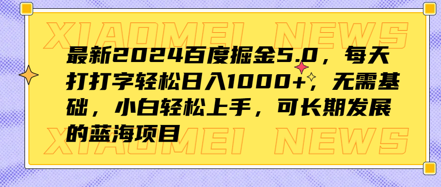 最新2024百度掘金5.0，每天打打字轻松日入1000+，无需基础，小白轻松上手，可长期发展的蓝海项目-久创网