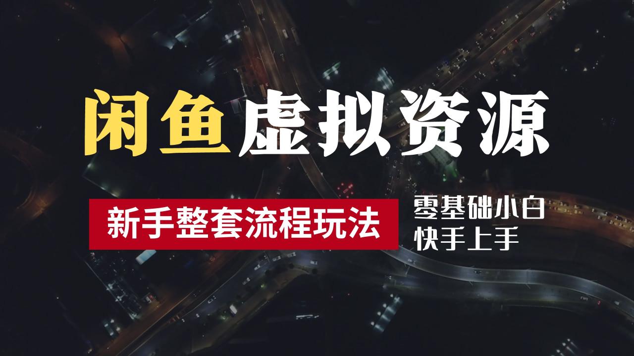 2024最新闲鱼虚拟资源玩法，养号到出单整套流程，多管道收益，零基础小白快手上手，每天2小时月收入过万-久创网