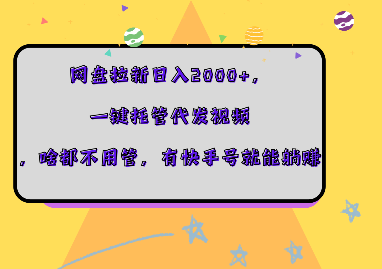 网盘拉新日入2000+，一键托管代发视频，啥都不用管，有快手号就能躺赚-久创网