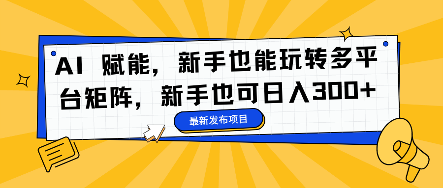 AI 赋能，新手也能玩转多平台矩阵，新手也可日入300+-久创网