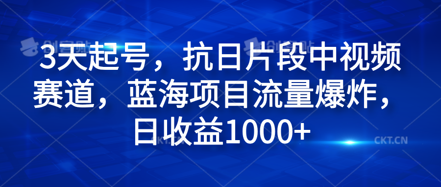 3天起号，抗日片段中视频赛道，蓝海项目流量爆炸，日收益1000+-久创网