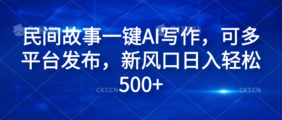 民间故事一键AI写作，可多平台发布，新风口日入轻松600+-久创网