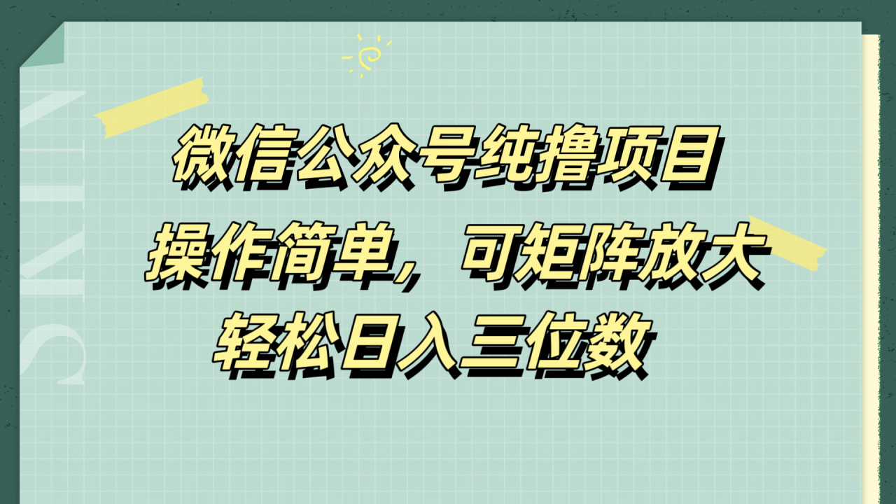 微信公众号纯撸项目，操作简单，可矩阵放大，轻松日入三位数-久创网