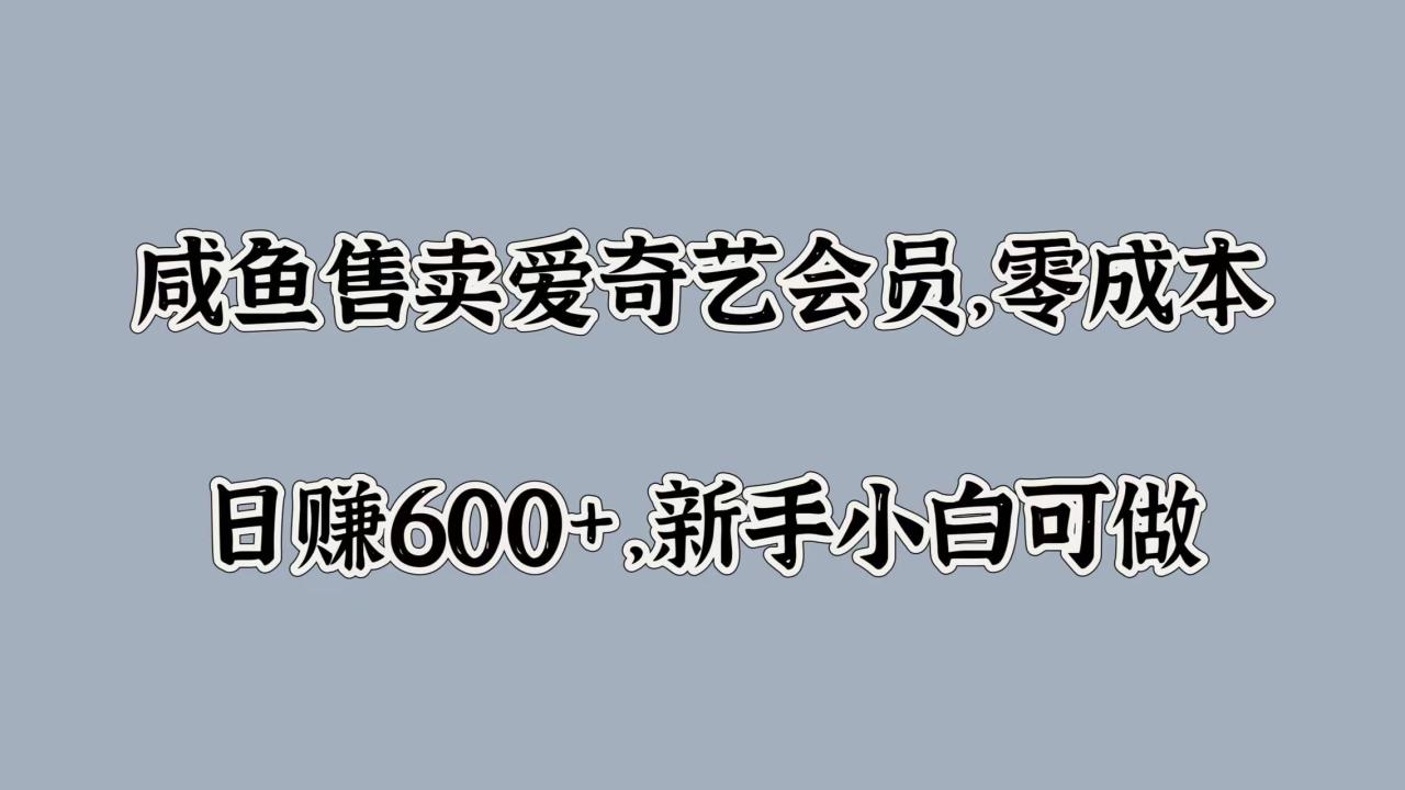 咸鱼售卖爱奇艺会员，零成本，日赚600+，新手小白可做-久创网