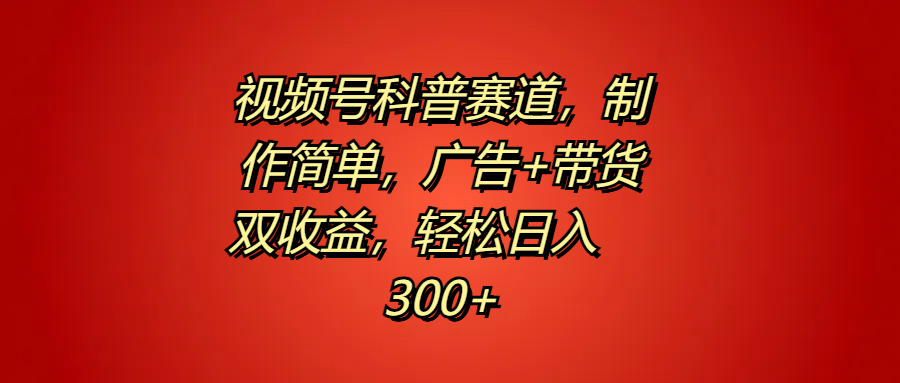 视频号科普赛道，制作简单，广告+带货双收益，轻松日入300+-久创网