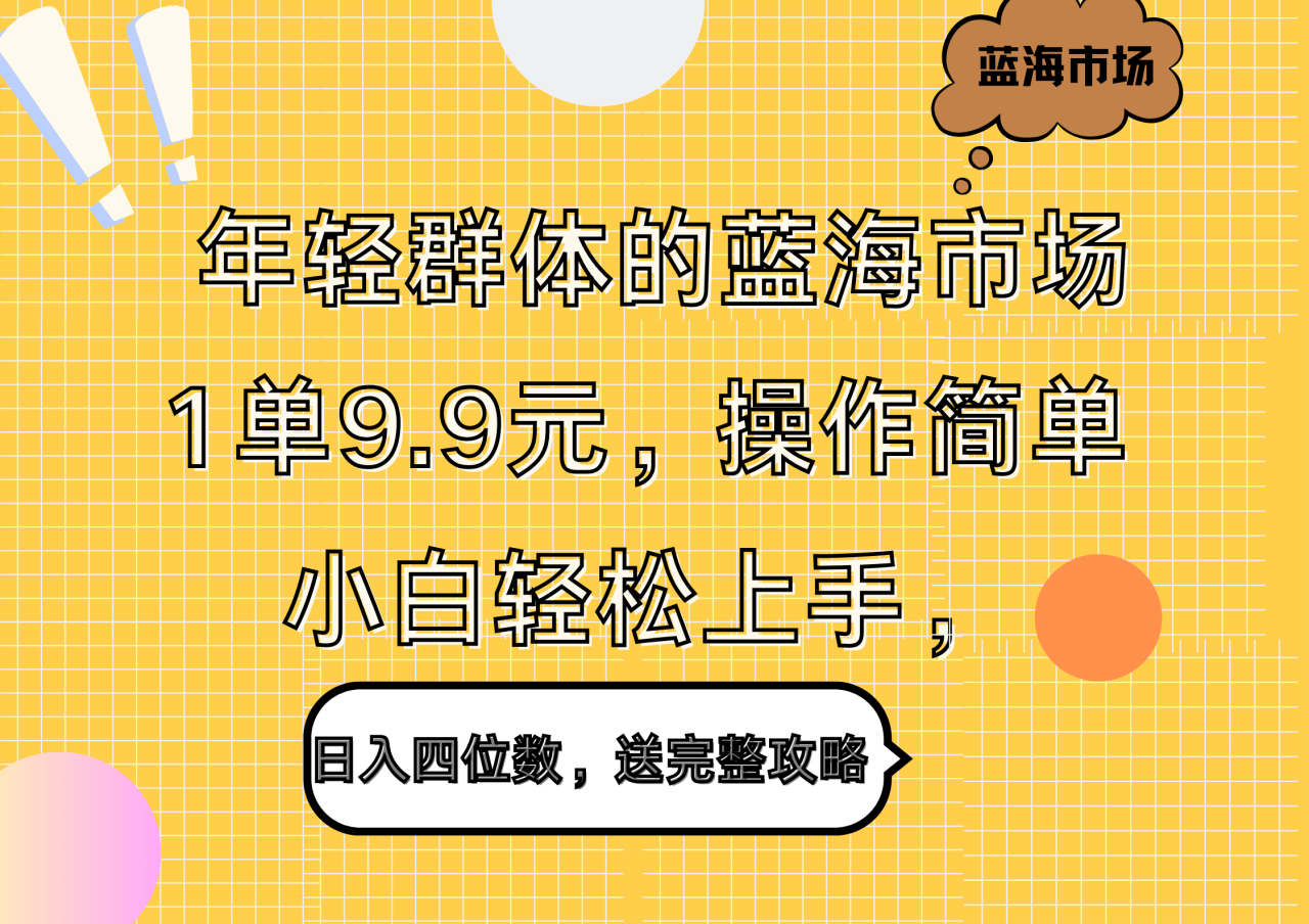 年轻群体的蓝海市场，1单9.9元，操作简单，小白轻松上手，日入四位数，送完整攻略-久创网