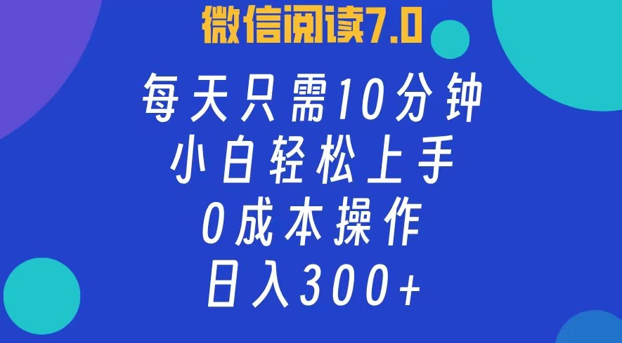 微信阅读7.0，每日10分钟，日收入300+，0成本小白轻松上手-久创网