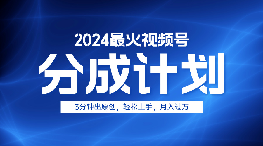 2024最火视频号分成计划3分钟出原创，轻松上手，月入过万-久创网